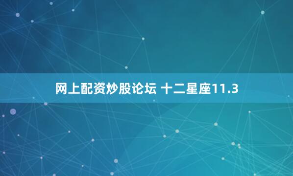 网上配资炒股论坛 十二星座11.3