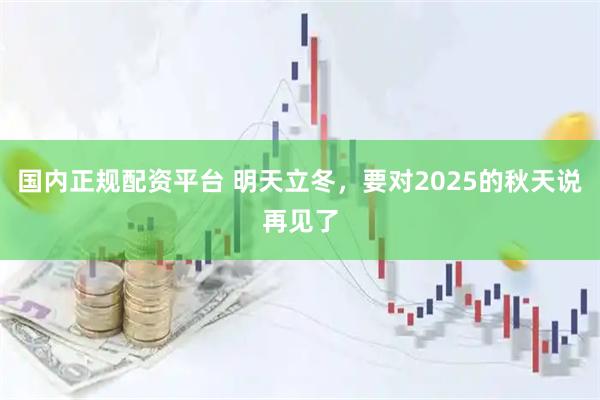 国内正规配资平台 明天立冬，要对2025的秋天说再见了