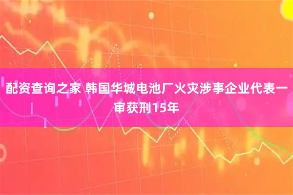 配资查询之家 韩国华城电池厂火灾涉事企业代表一审获刑15年